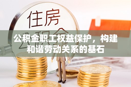 蕲春公积金职工权益保护，构建和谐劳动关系的基石