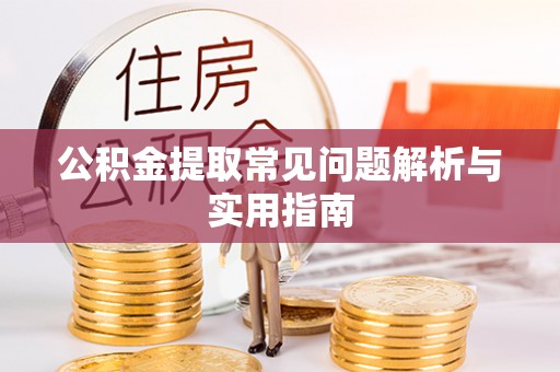 蕲春公积金提取常见问题解析与实用指南