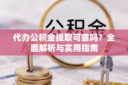 蕲春代办公积金提取可靠吗？全面解析与实用指南