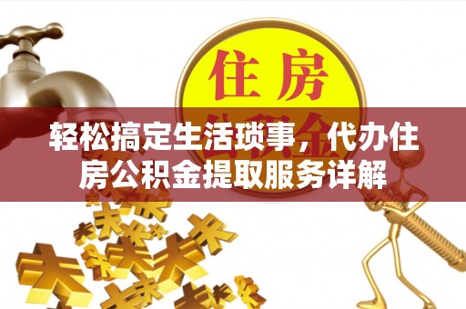 蕲春轻松搞定生活琐事，代办住房公积金提取服务详解