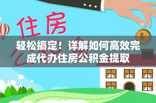 蕲春轻松搞定！详解如何高效完成代办住房公积金提取