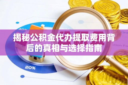 蕲春揭秘公积金代办提取费用背后的真相与选择指南