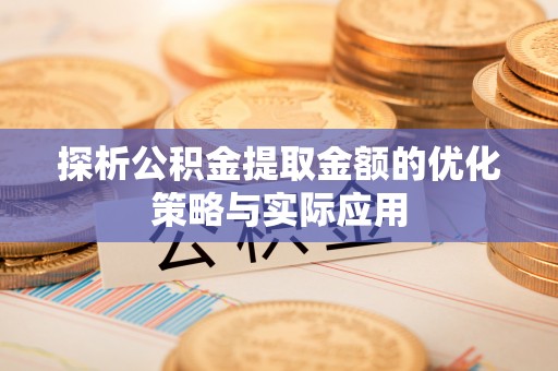蕲春探析公积金提取金额的优化策略与实际应用