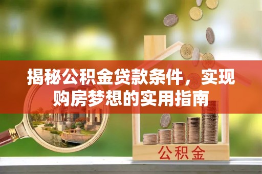蕲春揭秘公积金贷款条件，实现购房梦想的实用指南