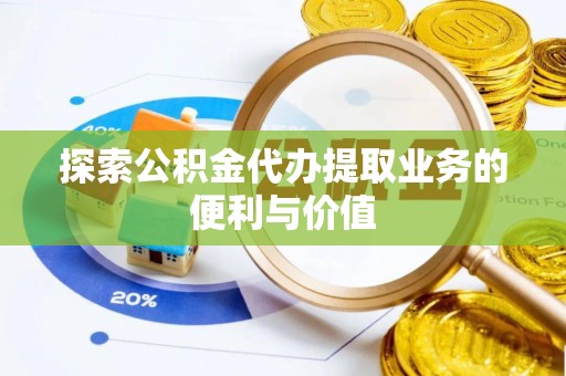 蕲春探索公积金代办提取业务的便利与价值