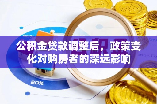 蕲春公积金贷款调整后，政策变化对购房者的深远影响