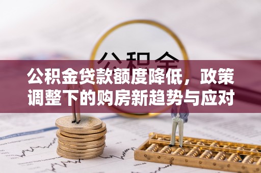 蕲春公积金贷款额度降低，政策调整下的购房新趋势与应对策略