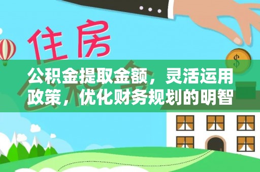 蕲春公积金提取金额，灵活运用政策，优化财务规划的明智选择