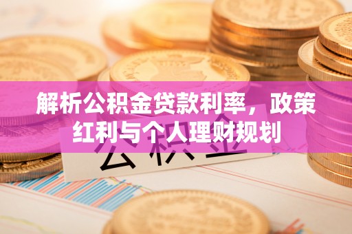 蕲春解析公积金贷款利率，政策红利与个人理财规划
