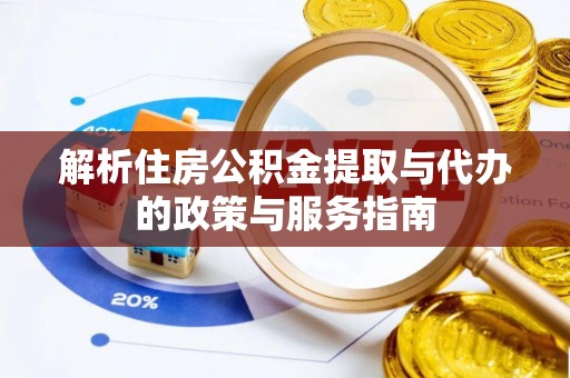 蕲春解析住房公积金提取与代办的政策与服务指南