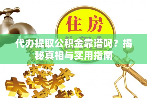 蕲春代办提取公积金靠谱吗？揭秘真相与实用指南