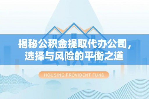 蕲春揭秘公积金提取代办公司，选择与风险的平衡之道