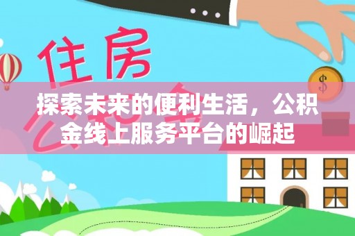 蕲春探索未来的便利生活，公积金线上服务平台的崛起