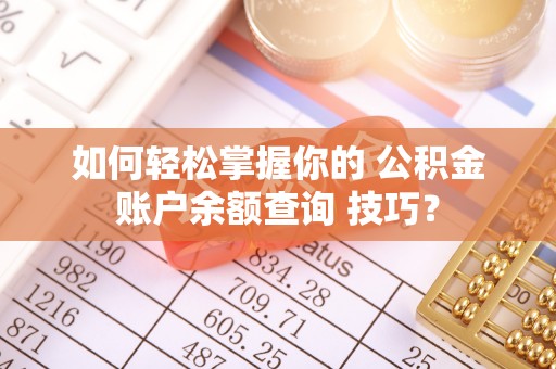 蕲春如何轻松掌握你的 公积金账户余额查询 技巧？