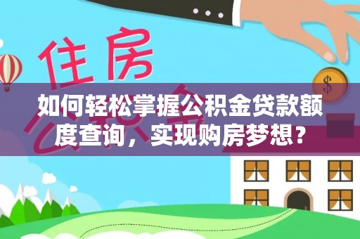 蕲春如何轻松掌握公积金贷款额度查询，实现购房梦想？