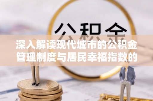 蕲春深入解读现代城市的公积金管理制度与居民幸福指数的关联