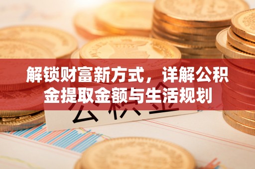 蕲春解锁财富新方式，详解公积金提取金额与生活规划