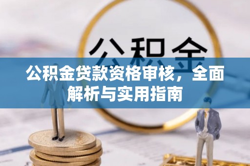 蕲春公积金贷款资格审核，全面解析与实用指南