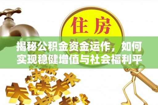 蕲春揭秘公积金资金运作，如何实现稳健增值与社会福利平衡