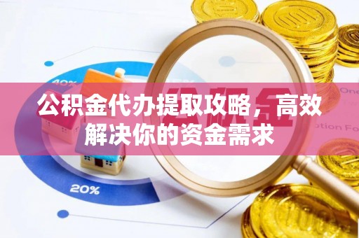蕲春公积金代办提取攻略，高效解决你的资金需求