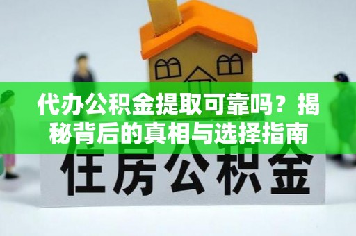 蕲春代办公积金提取可靠吗？揭秘背后的真相与选择指南