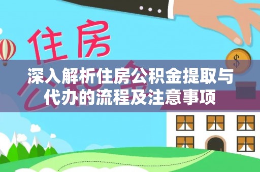 蕲春深入解析住房公积金提取与代办的流程及注意事项