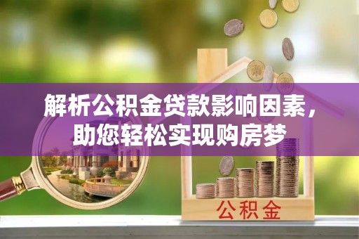 蕲春解析公积金贷款影响因素，助您轻松实现购房梦