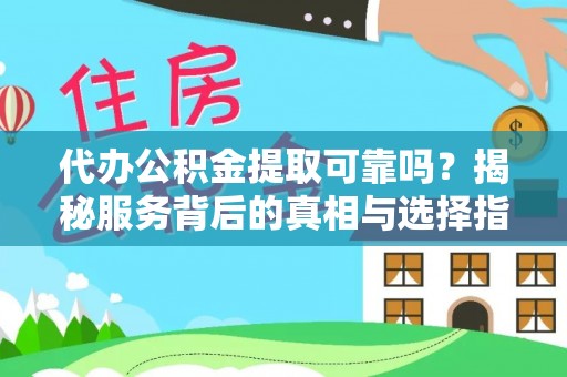 蕲春代办公积金提取可靠吗？揭秘服务背后的真相与选择指南