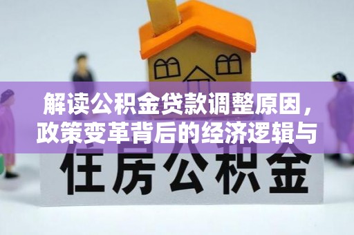 蕲春解读公积金贷款调整原因，政策变革背后的经济逻辑与民生影响